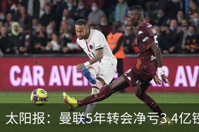 太阳报：曼联5年转会净亏3.4亿镑垫底欧洲