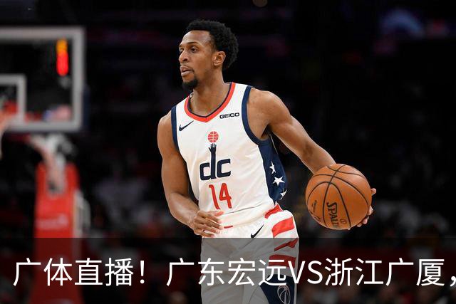 广体直播!广东宏远VS浙江广厦,赛前带来陈老板、胡明轩与徐杰的最新消息