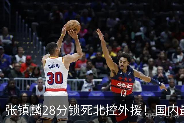张镇麟28分锁死北控外援！国内最强3号位，国家队却不要他？