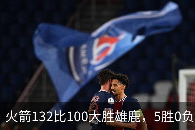 火箭132比100大胜雄鹿,5胜0负后连遇强敌