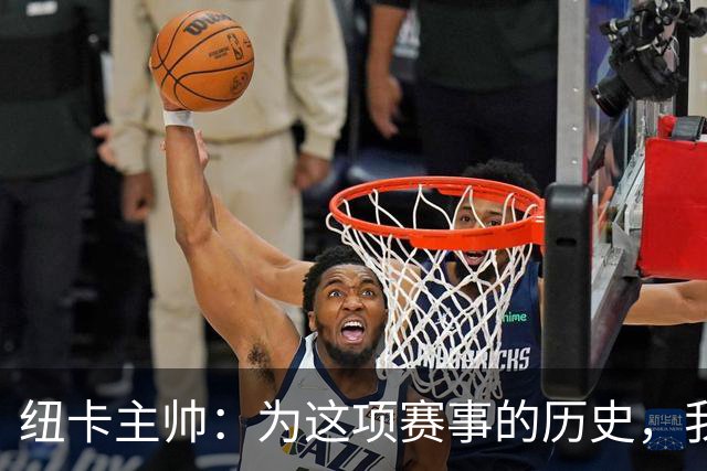 纽卡主帅:为这项赛事的历史,我们要派最强阵容