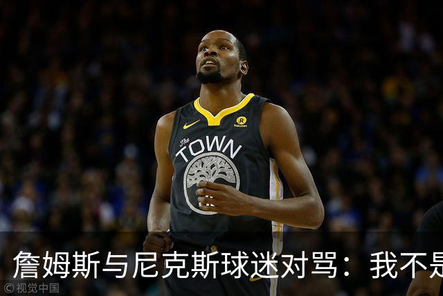 詹姆斯与尼克斯球迷对骂:我不是西海岸人,我是俄亥俄人
