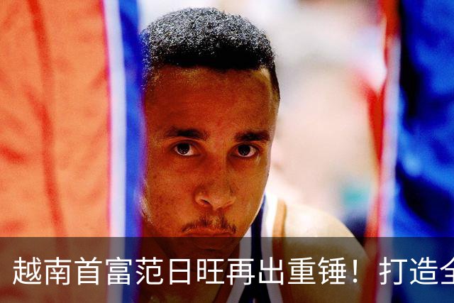 越南首富范日旺再出重锤！打造全球最大体育场，直接碾压美国顶尖中心